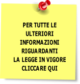 PER TUTTE LE
ULTERIORI
INFORMAZIONI
RIGUARDANTI
LA LEGGE IN VIGORE
CLICCARE QUI